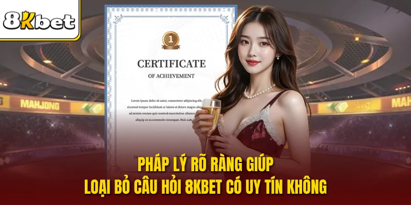 Pháp lý rõ ràng giúp loại bỏ câu hỏi 8KBET có uy tín không